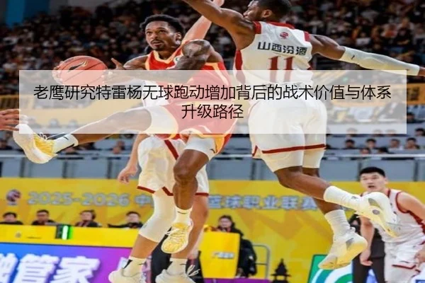 老鹰研究特雷杨无球跑动增加背后的战术价值与体系升级路径